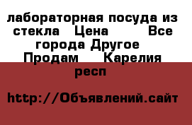 лабораторная посуда из стекла › Цена ­ 10 - Все города Другое » Продам   . Карелия респ.